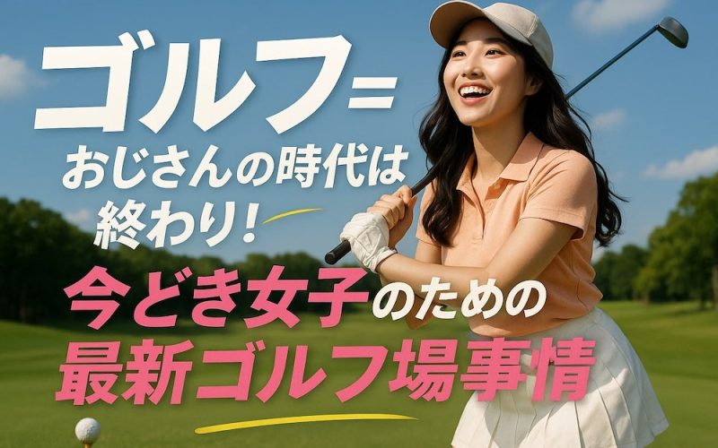 ゴルフ＝おじさんの時代は終わり！今どき女子のための最新ゴルフ場事情